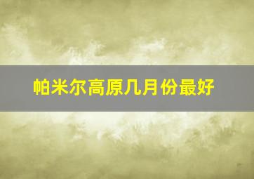 帕米尔高原几月份最好