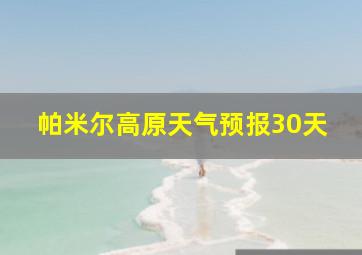 帕米尔高原天气预报30天