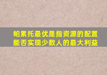 帕累托最优是指资源的配置能否实现少数人的最大利益