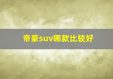 帝豪suv哪款比较好