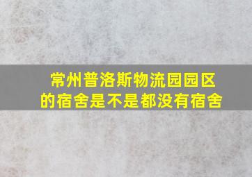 常州普洛斯物流园园区的宿舍是不是都没有宿舍