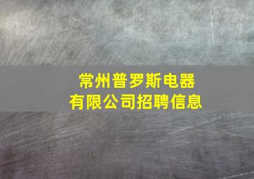 常州普罗斯电器有限公司招聘信息