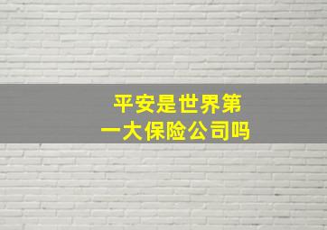 平安是世界第一大保险公司吗