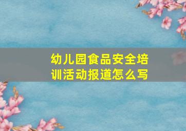 幼儿园食品安全培训活动报道怎么写