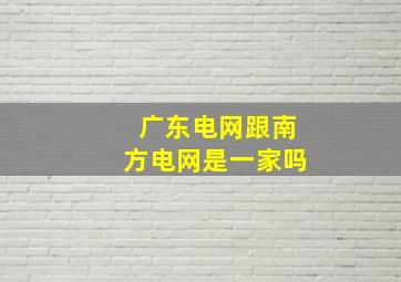 广东电网跟南方电网是一家吗