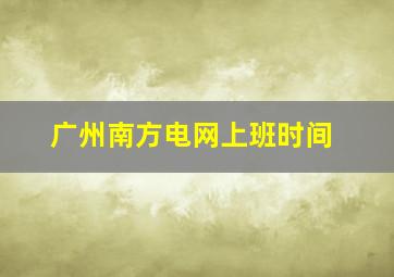 广州南方电网上班时间