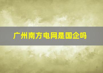 广州南方电网是国企吗