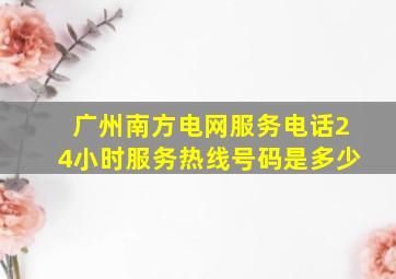 广州南方电网服务电话24小时服务热线号码是多少