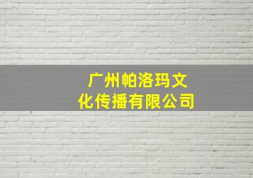 广州帕洛玛文化传播有限公司