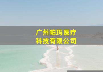 广州帕玛医疗科技有限公司