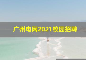 广州电网2021校园招聘