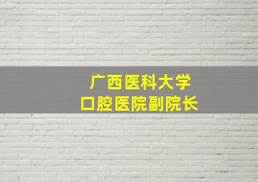 广西医科大学口腔医院副院长