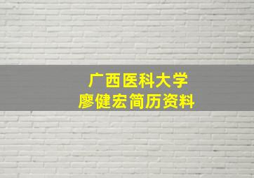 广西医科大学廖健宏简历资料