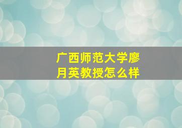 广西师范大学廖月英教授怎么样