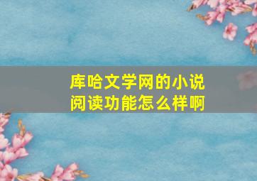 库哈文学网的小说阅读功能怎么样啊