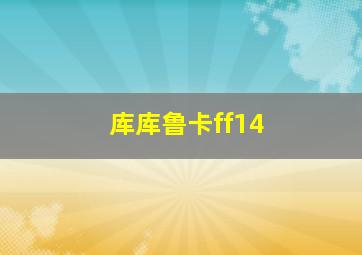 库库鲁卡ff14