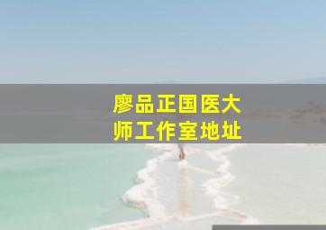 廖品正国医大师工作室地址