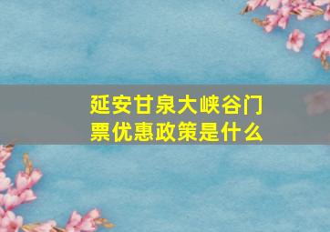 延安甘泉大峡谷门票优惠政策是什么