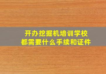 开办挖掘机培训学校都需要什么手续和证件