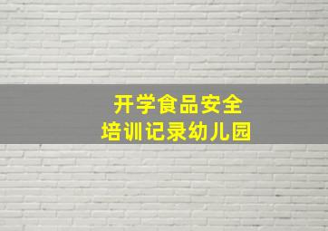 开学食品安全培训记录幼儿园