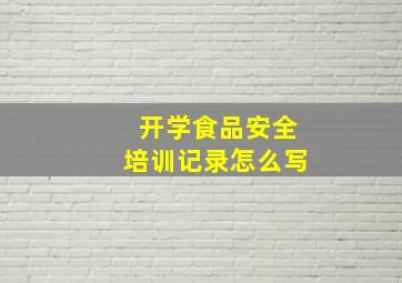 开学食品安全培训记录怎么写