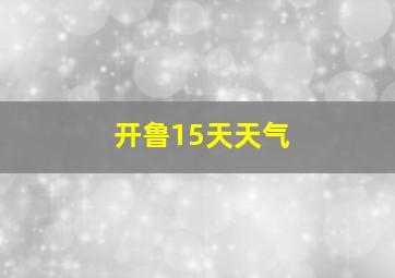 开鲁15天天气