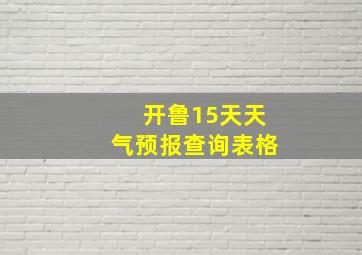 开鲁15天天气预报查询表格