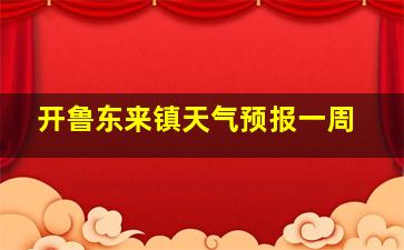 开鲁东来镇天气预报一周