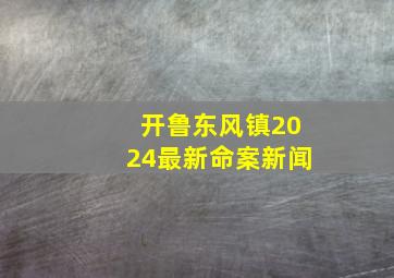 开鲁东风镇2024最新命案新闻