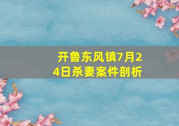 开鲁东风镇7月24日杀妻案件剖析