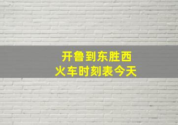 开鲁到东胜西火车时刻表今天