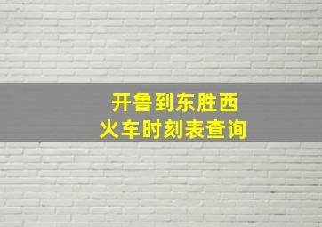 开鲁到东胜西火车时刻表查询