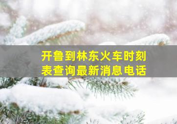 开鲁到林东火车时刻表查询最新消息电话