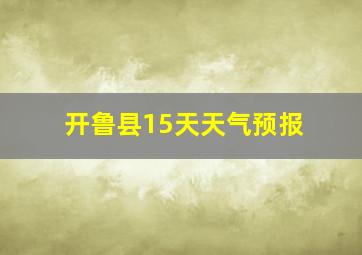 开鲁县15天天气预报