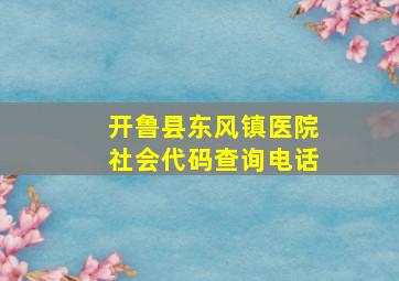 开鲁县东风镇医院社会代码查询电话