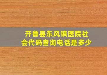 开鲁县东风镇医院社会代码查询电话是多少