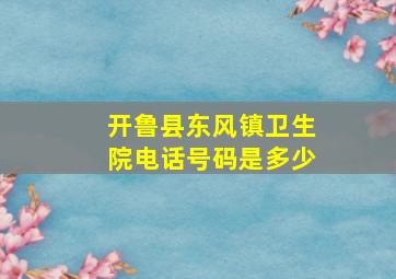 开鲁县东风镇卫生院电话号码是多少