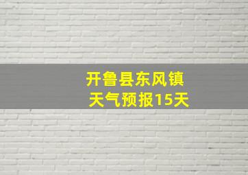 开鲁县东风镇天气预报15天