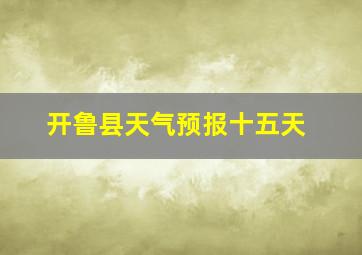 开鲁县天气预报十五天