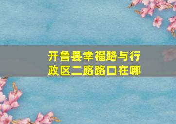 开鲁县幸福路与行政区二路路口在哪