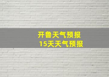 开鲁天气预报15天天气预报