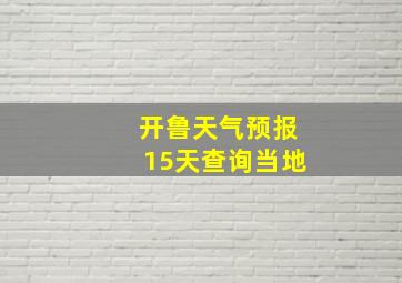 开鲁天气预报15天查询当地