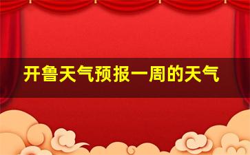 开鲁天气预报一周的天气