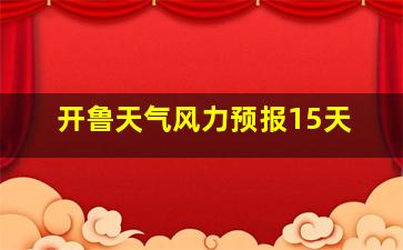 开鲁天气风力预报15天