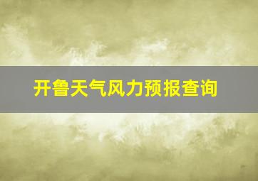 开鲁天气风力预报查询