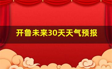 开鲁未来30天天气预报