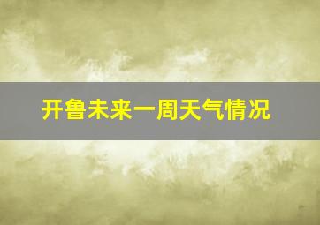 开鲁未来一周天气情况