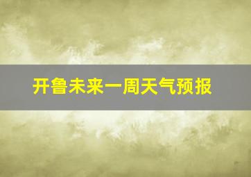 开鲁未来一周天气预报