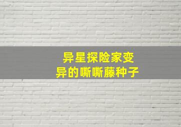 异星探险家变异的嘶嘶藤种子