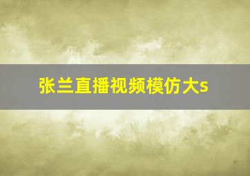 张兰直播视频模仿大s